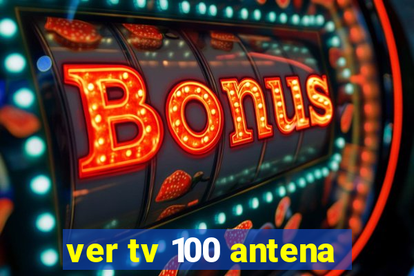 ver tv 100 antena